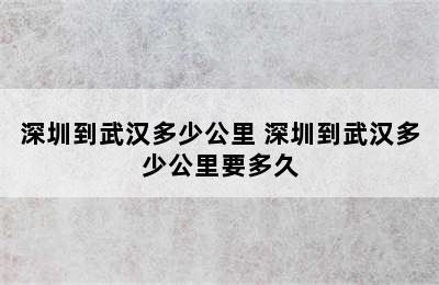 深圳到武汉多少公里 深圳到武汉多少公里要多久